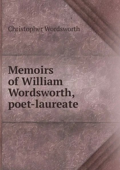 Обложка книги Memoirs of William Wordsworth, poet-laureate, Christopher Wordsworth