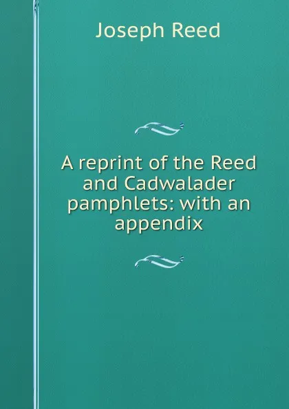 Обложка книги A reprint of the Reed and Cadwalader pamphlets: with an appendix, Joseph Reed