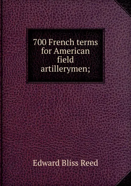 Обложка книги 700 French terms for American field artillerymen;, Edward Bliss Reed