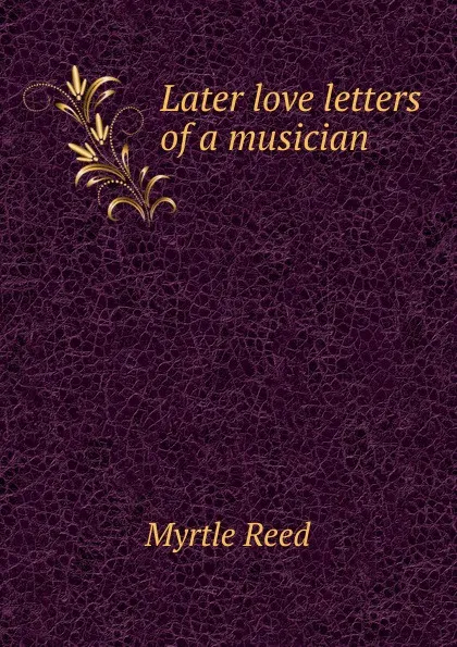 Обложка книги Later love letters of a musician, Reed Myrtle