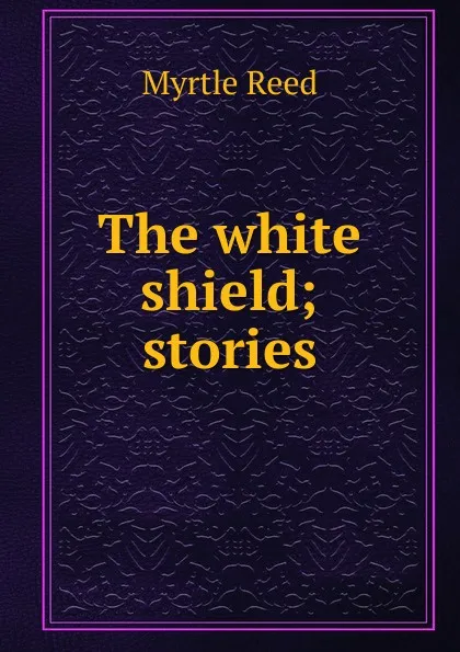 Обложка книги The white shield; stories, Reed Myrtle