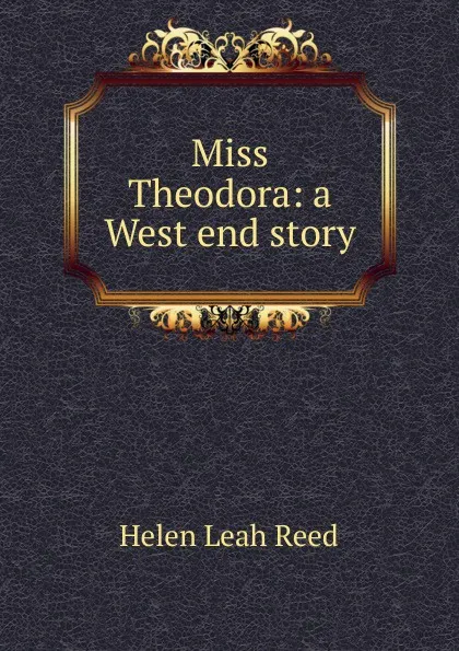 Обложка книги Miss Theodora: a West end story, Helen Leah Reed