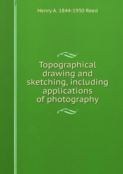 Обложка книги Topographical drawing and sketching, including applications of photography, Henry A. 1844-1930 Reed