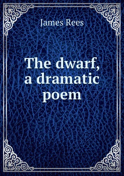 Обложка книги The dwarf, a dramatic poem, James Rees