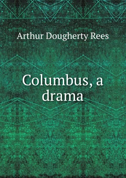 Обложка книги Columbus, a drama, Arthur Dougherty Rees