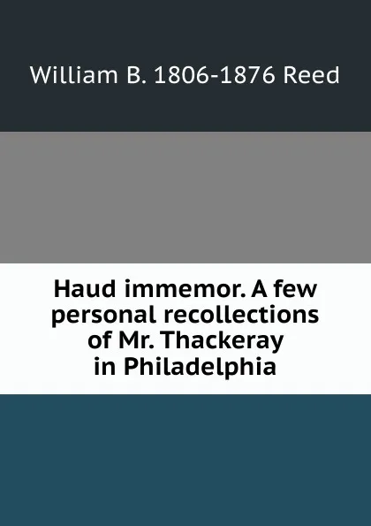 Обложка книги Haud immemor. A few personal recollections of Mr. Thackeray in Philadelphia, William B. 1806-1876 Reed