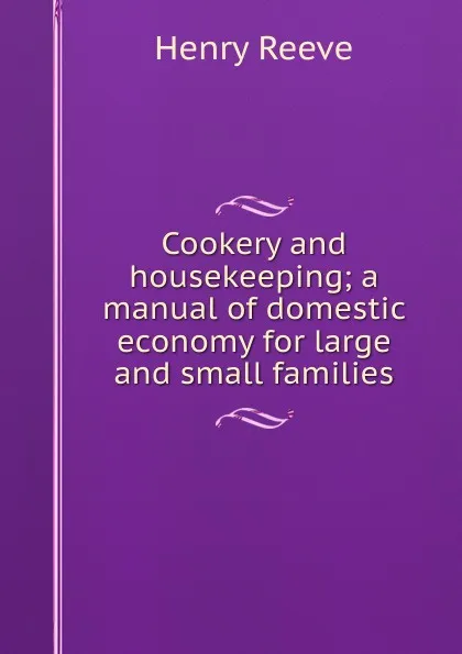 Обложка книги Cookery and housekeeping; a manual of domestic economy for large and small families, Henry Reeve