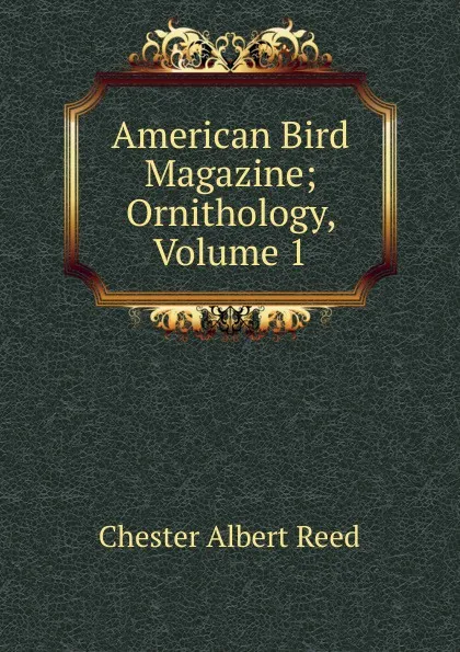 Обложка книги American Bird Magazine; Ornithology, Volume 1, Chester Albert Reed