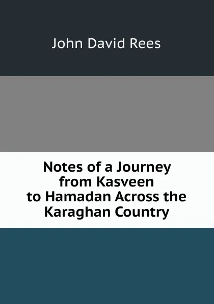 Обложка книги Notes of a Journey from Kasveen to Hamadan Across the Karaghan Country, John David Rees