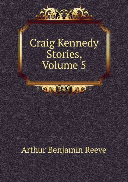 Обложка книги Craig Kennedy Stories, Volume 5, Arthur Benjamin Reeve