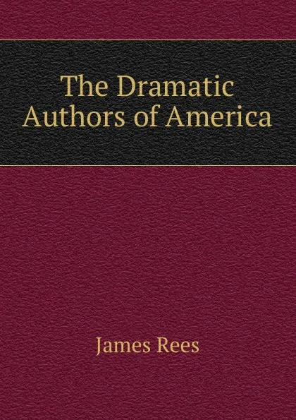 Обложка книги The Dramatic Authors of America, James Rees