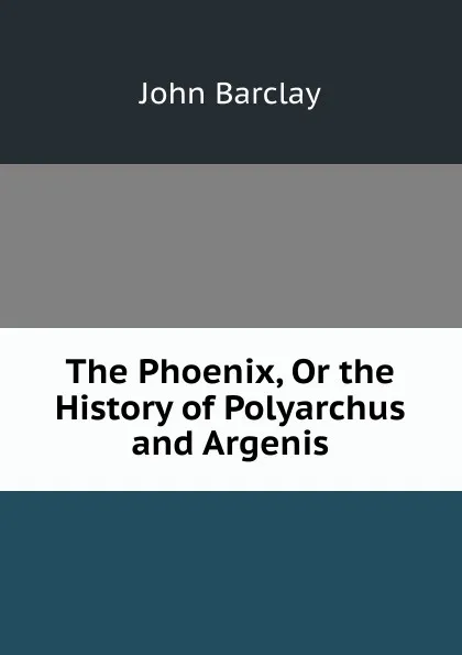 Обложка книги The Phoenix, Or the History of Polyarchus and Argenis, John Barclay