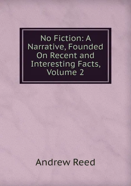 Обложка книги No Fiction: A Narrative, Founded On Recent and Interesting Facts, Volume 2, Andrew Reed