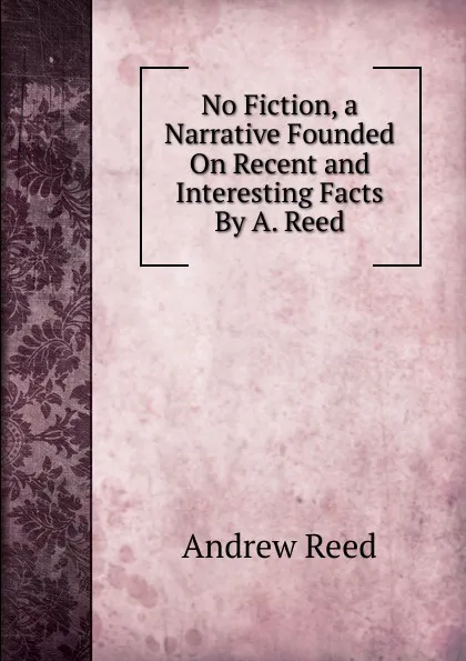 Обложка книги No Fiction, a Narrative Founded On Recent and Interesting Facts By A. Reed., Andrew Reed