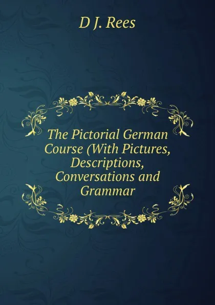 Обложка книги The Pictorial German Course (With Pictures, Descriptions, Conversations and Grammar, D J. Rees