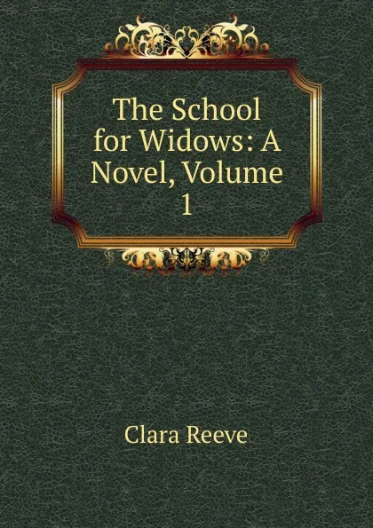 Обложка книги The School for Widows: A Novel, Volume 1, Clara Reeve