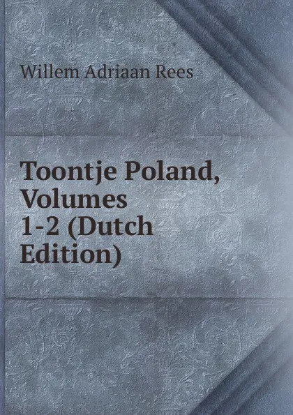 Обложка книги Toontje Poland, Volumes 1-2 (Dutch Edition), Willem Adriaan Rees