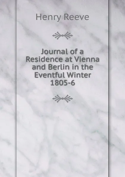 Обложка книги Journal of a Residence at Vienna and Berlin in the Eventful Winter 1805-6, Henry Reeve