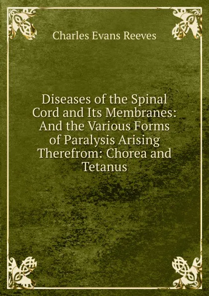 Обложка книги Diseases of the Spinal Cord and Its Membranes: And the Various Forms of Paralysis Arising Therefrom: Chorea and Tetanus, Charles Evans Reeves