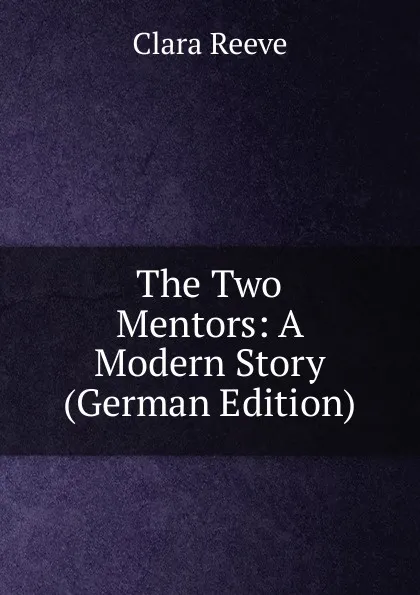 Обложка книги The Two Mentors: A Modern Story (German Edition), Clara Reeve