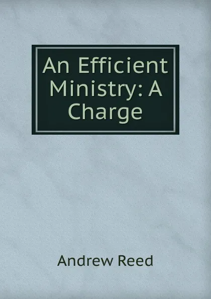 Обложка книги An Efficient Ministry: A Charge, Andrew Reed