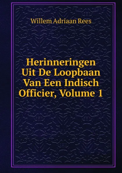 Обложка книги Herinneringen Uit De Loopbaan Van Een Indisch Officier, Volume 1, Willem Adriaan Rees