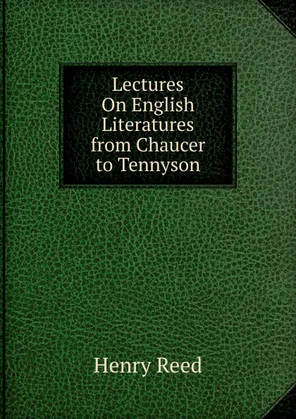 Обложка книги Lectures On English Literatures from Chaucer to Tennyson, Henry Reed