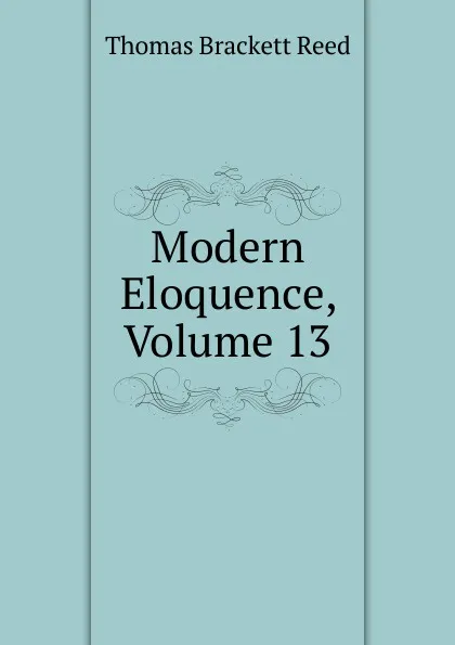 Обложка книги Modern Eloquence, Volume 13, Thomas Brackett Reed