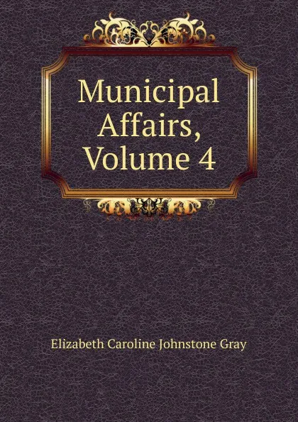 Обложка книги Municipal Affairs, Volume 4, Elizabeth Caroline Johnstone Gray