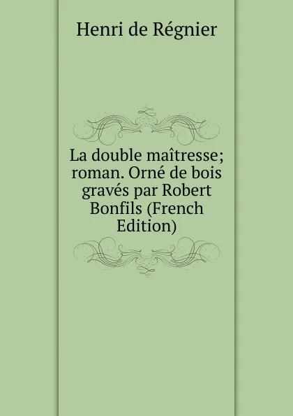 Обложка книги La double maitresse; roman. Orne de bois graves par Robert Bonfils (French Edition), Henri de Régnier