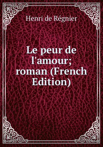 Обложка книги Le peur de l.amour; roman (French Edition), Henri de Régnier