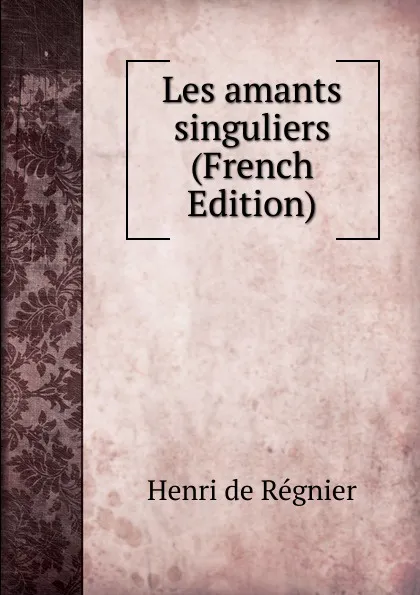 Обложка книги Les amants singuliers (French Edition), Henri de Régnier