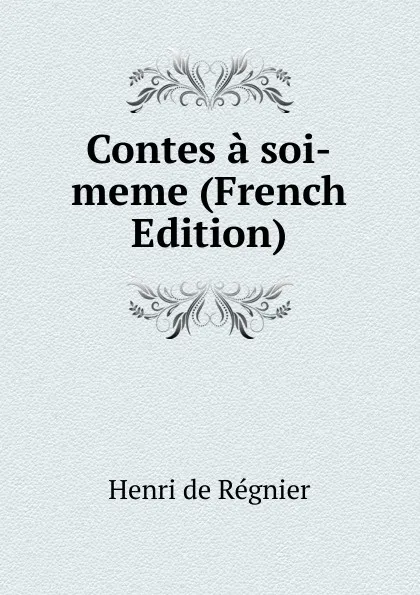 Обложка книги Contes a soi-meme (French Edition), Henri de Régnier