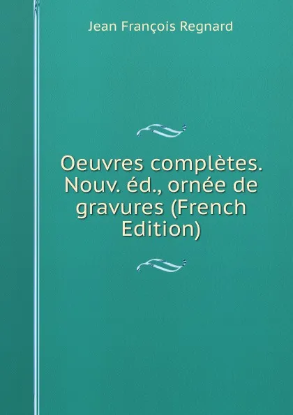 Обложка книги Oeuvres completes. Nouv. ed., ornee de gravures (French Edition), Jean François Regnard