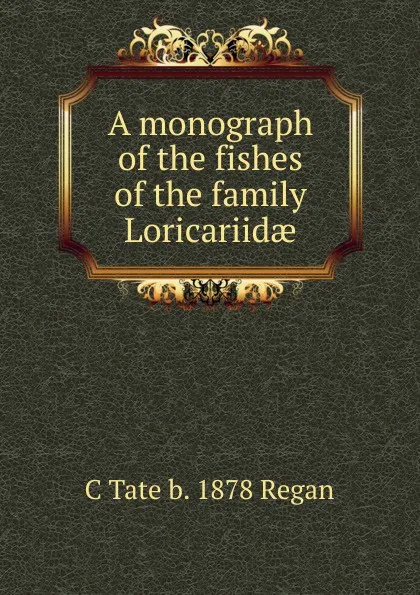 Обложка книги A monograph of the fishes of the family Loricariidae, C Tate b. 1878 Regan