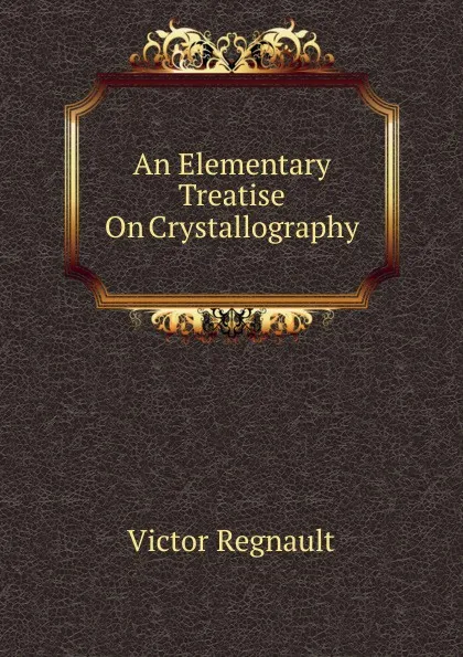 Обложка книги An Elementary Treatise On Crystallography, Victor Regnault