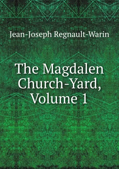 Обложка книги The Magdalen Church-Yard, Volume 1, Jean-Joseph Regnault-Warin