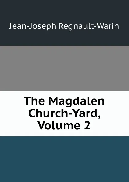 Обложка книги The Magdalen Church-Yard, Volume 2, Jean-Joseph Regnault-Warin