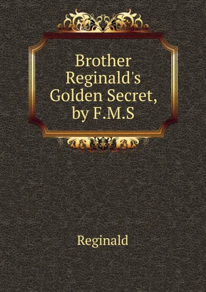 Обложка книги Brother Reginald.s Golden Secret, by F.M.S., Reginald