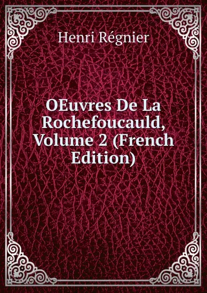 Обложка книги OEuvres De La Rochefoucauld, Volume 2 (French Edition), Henri Régnier