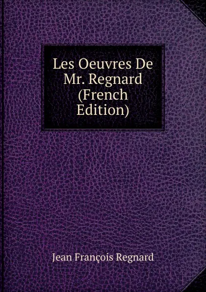 Обложка книги Les Oeuvres De Mr. Regnard (French Edition), Jean François Regnard