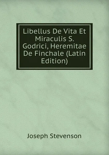 Обложка книги Libellus De Vita Et Miraculis S. Godrici, Heremitae De Finchale (Latin Edition), Joseph Stevenson