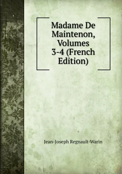 Обложка книги Madame De Maintenon, Volumes 3-4 (French Edition), Jean-Joseph Regnault-Warin