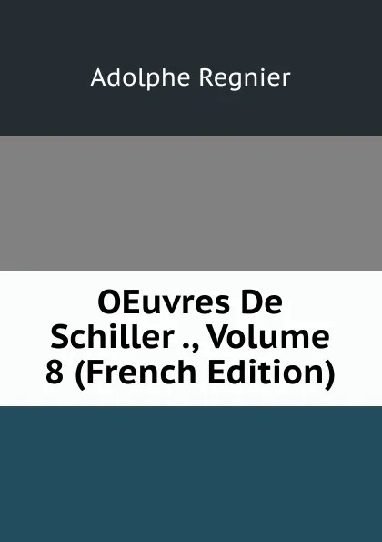 Обложка книги OEuvres De Schiller ., Volume 8 (French Edition), Adolphe Regnier