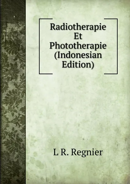 Обложка книги Radiotherapie Et Phototherapie (Indonesian Edition), L R. Regnier