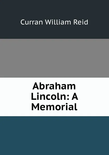 Обложка книги Abraham Lincoln: A Memorial, Curran William Reid