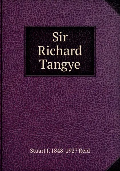 Обложка книги Sir Richard Tangye, Stuart J. 1848-1927 Reid