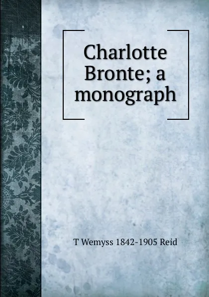 Обложка книги Charlotte Bronte; a monograph, T Wemyss 1842-1905 Reid