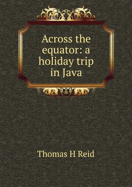 Обложка книги Across the equator: a holiday trip in Java, Thomas H Reid