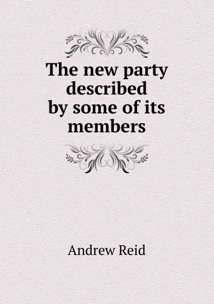 Обложка книги The new party described by some of its members, Andrew Reid